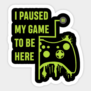 I Paused my Game to be here - Gamer Tshirt Sticker